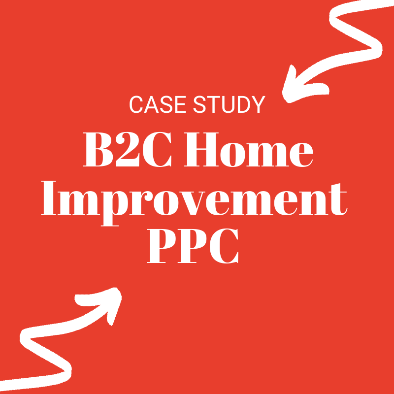 Case Study B2C Home Improvement Google Ads